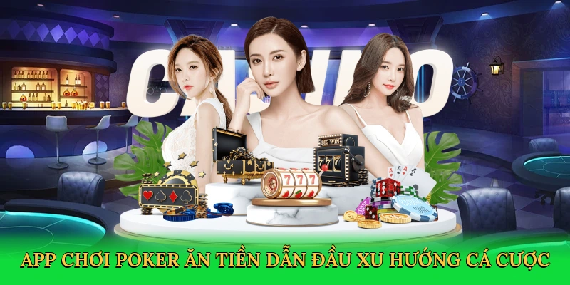 App chơi poker ăn tiền dẫn đầu xu hướng cá cược