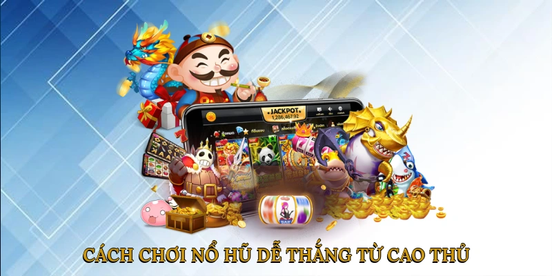 Cách Chơi Nổ Hũ Dễ Thắng Từ Cao Thủ
