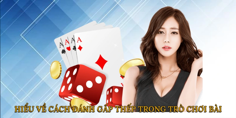 Hiểu về cách đánh gấp thếp trong trò chơi bài