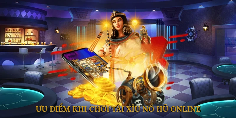 Ưu Điểm Khi Chơi Tài Xỉu Nổ Hũ Online
