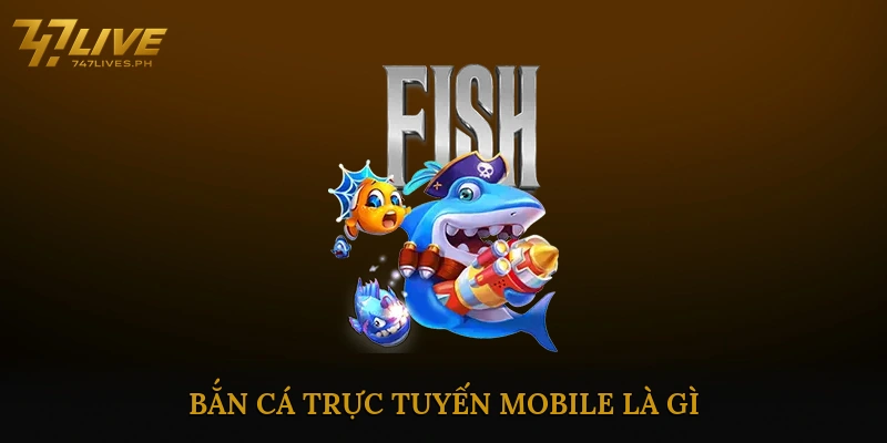 Bắn Cá Trực Tuyến Mobile Là Gì?