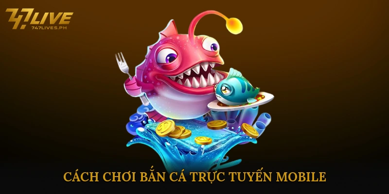 Cách Chơi Bắn Cá Trực Tuyến Mobile