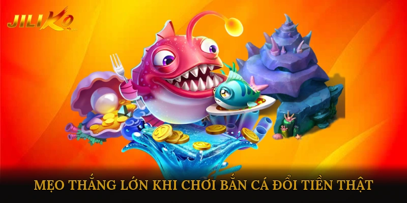Mẹo Thắng Lớn Khi Chơi Bắn Cá Đổi Tiền Thật