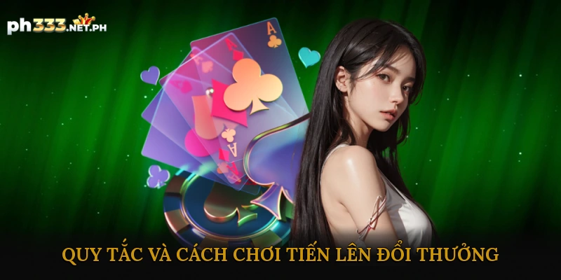 Quy Tắc và Cách Chơi Tiến Lên Đổi Thưởng