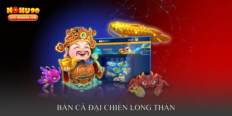 Bắn cá đại chiến long thần