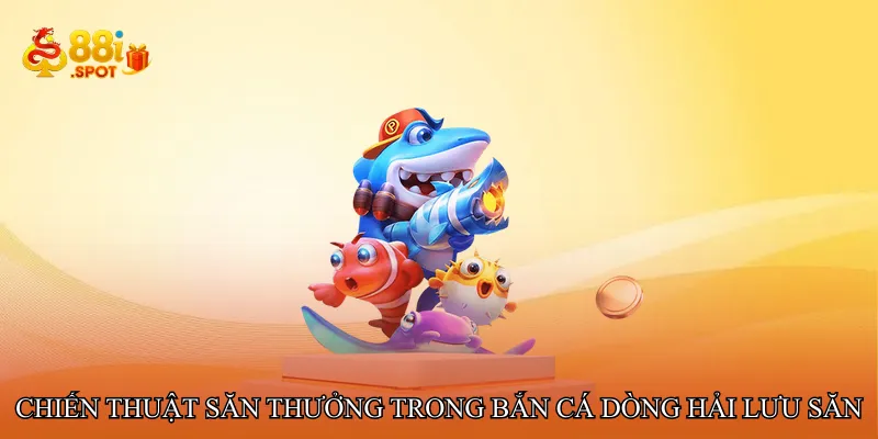 Chiến thuật săn thưởng trong Bắn cá dòng hải lưu săn